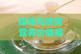 探寻与燕窝营养价值相当的滋补食材：揭秘相似营养替代品