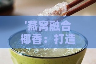 '燕窝融合椰香：打造美味椰翠燕窝露新饮品'