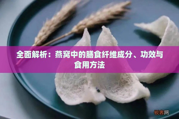 全面解析：燕窝中的膳食纤维成分、功效与食用方法