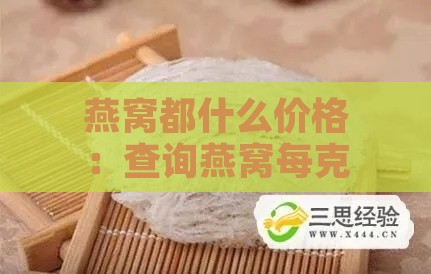 燕窝都什么价格：查询燕窝每克价格及合适价格范围