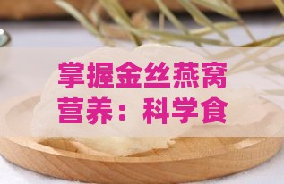 掌握金丝燕窝营养：科学食用指南与正确吃法解析