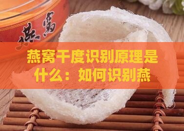 燕窝干度识别原理是什么：如何识别燕窝干度及其原理详解