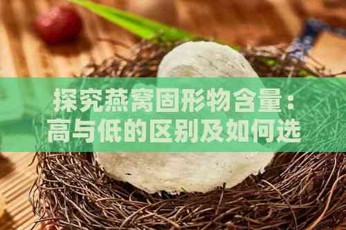 探究燕窝固形物含量：高与低的区别及如何选择优质燕窝产品