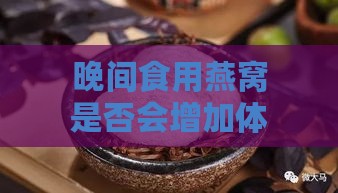 晚间食用燕窝是否会增加体重：揭秘燕窝晚食对身材的影响