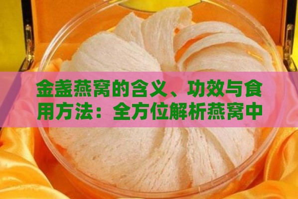 金盏燕窝的含义、功效与食用方法：全方位解析燕窝中的珍品