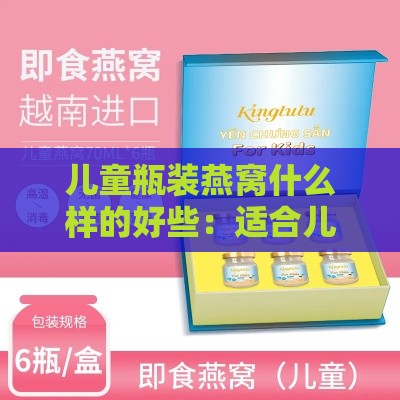 儿童瓶装燕窝什么样的好些：适合儿童食用的推荐与选择