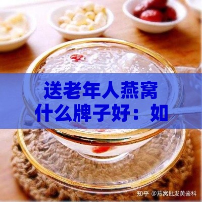 送老年人燕窝什么牌子好：如何挑选适合老人的优质燕窝？