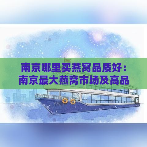 南京哪里买燕窝品质好：南京更大燕窝市场及高品质购买地推荐