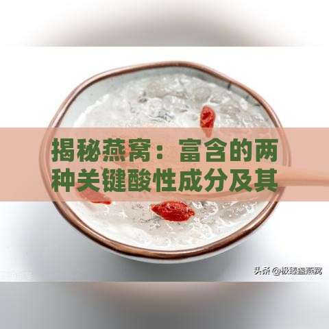 揭秘燕窝：富含的两种关键酸性成分及其保健功效