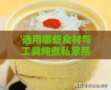 '选用哪些食材与工具炖煮私家燕窝更美味'