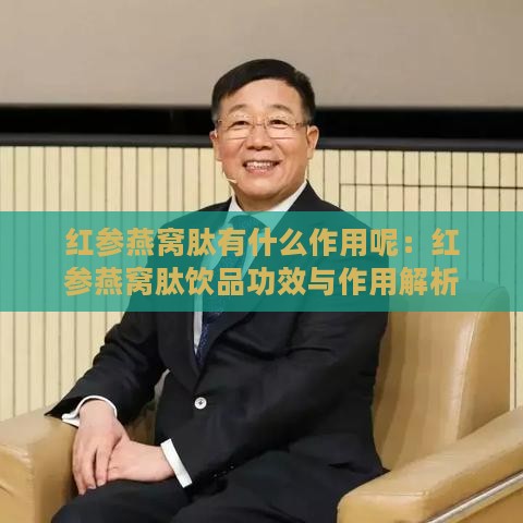 红参燕窝肽有什么作用呢：红参燕窝肽饮品功效与作用解析