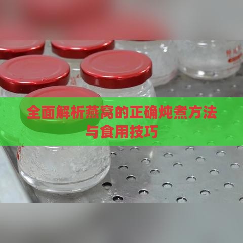 全面解析燕窝的正确炖煮方法与食用技巧