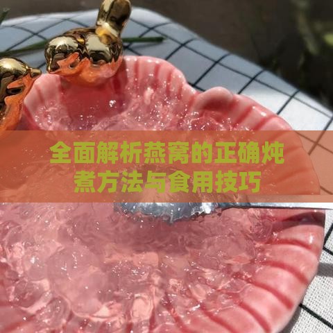 全面解析燕窝的正确炖煮方法与食用技巧