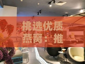 挑选优质燕窝：推荐几家信誉极佳的购买店铺