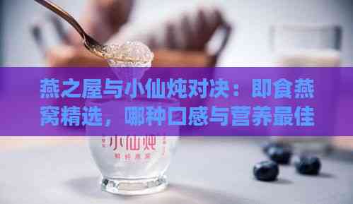 燕之屋与小仙炖对决：即食燕窝精选，哪种口感与营养更佳？