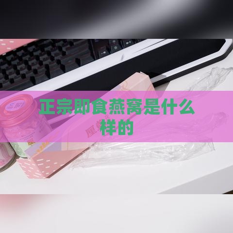 正宗即食燕窝是什么样的