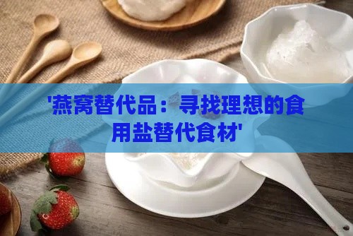 '燕窝替代品：寻找理想的食用盐替代食材'