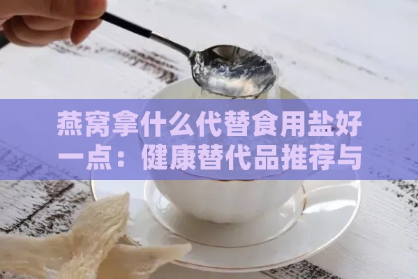 燕窝拿什么代替食用盐好一点：健康替代品推荐与比较