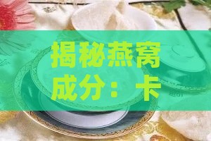 揭秘燕窝成分：卡拉胶的作用与影响全面解析