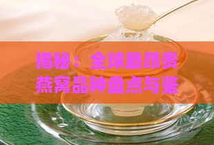 揭秘：全球最昂贵燕窝品种盘点与鉴赏