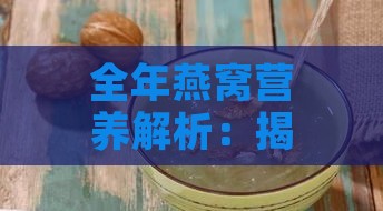 全年燕窝营养解析：揭秘各季节燕窝的营养价值与更佳食用时机