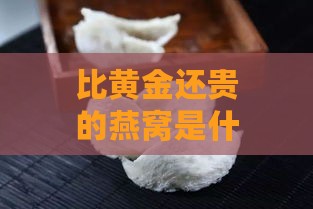 比黄金还贵的燕窝是什么牌子品种，以及比燕窝更贵和更便宜的叫什么