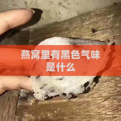 燕窝里有黑色气味是什么