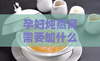 孕妇炖燕窝需要加什么吗