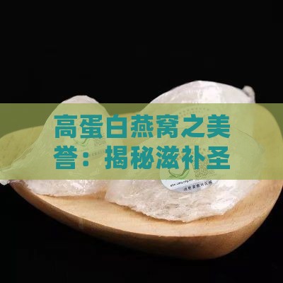 高蛋白燕窝之美誉：揭秘滋补圣品——燕窝的营养奥秘