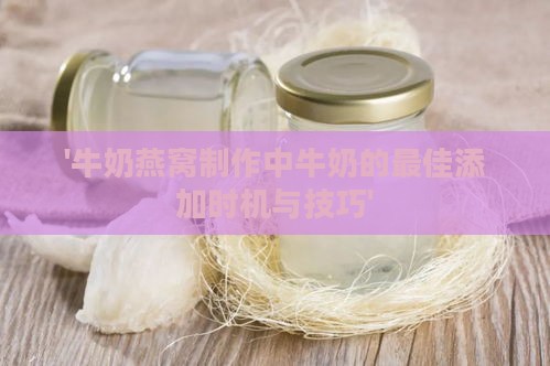 '牛奶燕窝制作中牛奶的更佳添加时机与技巧'