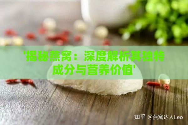 '揭秘燕窝：深度解析其独特成分与营养价值'