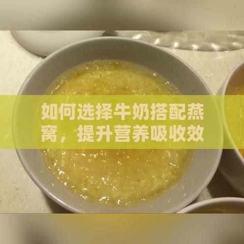 如何选择牛奶搭配燕窝，提升营养吸收效果