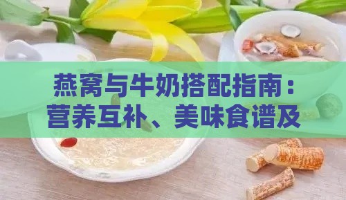 燕窝与牛奶搭配指南：营养互补、美味食谱及常见问题解答