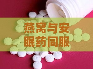 燕窝与安眠药同服有哪些影响及注意事项