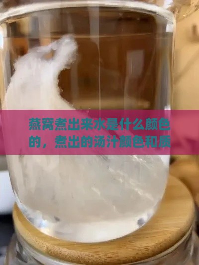 燕窝煮出来水是什么颜色的，煮出的汤汁颜色和质地如何