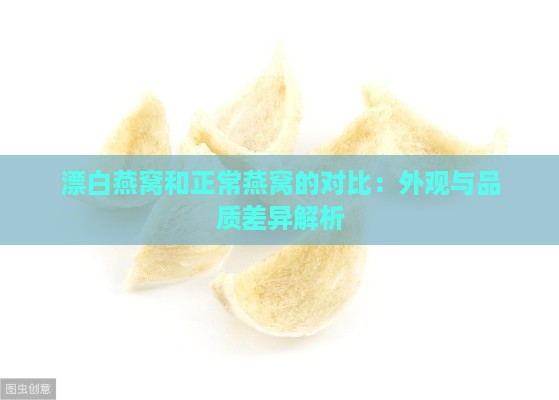 漂白燕窝和正常燕窝的对比：外观与品质差异解析