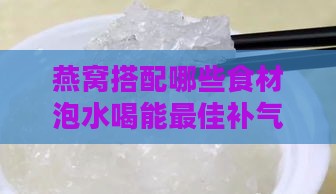 燕窝搭配哪些食材泡水喝能更佳补气血及提升养生效果