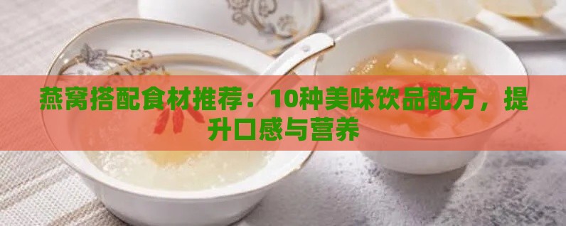 燕窝搭配食材推荐：10种美味饮品配方，提升口感与营养