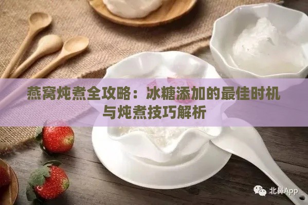 燕窝炖煮全攻略：冰糖添加的更佳时机与炖煮技巧解析