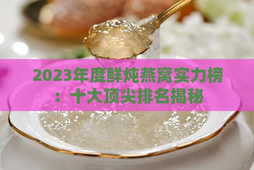 2023年度鲜炖燕窝实力榜：十大顶尖排名揭秘