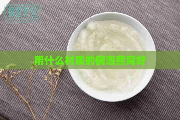 用什么材质的碗泡燕窝好