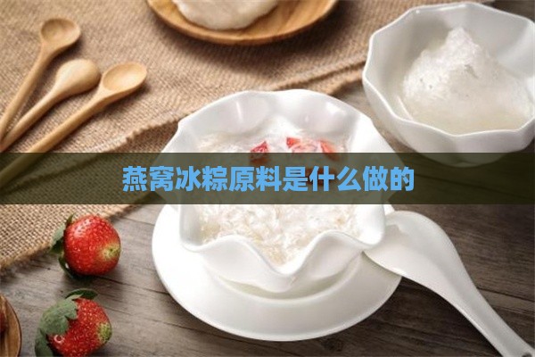 燕窝冰粽原料是什么做的