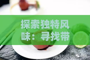 探索独特风味：寻找带有燕窝般酸爽口感的甜品之谜