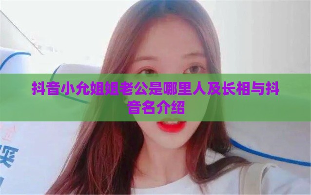 抖音小允姐姐老公是哪里人及长相与抖音名介绍