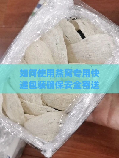 如何使用燕窝专用快递包装确保安全寄送