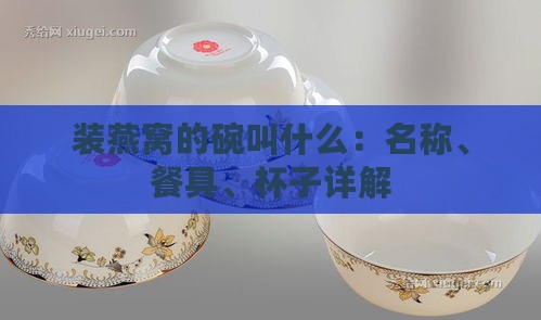 装燕窝的碗叫什么：名称、餐具、杯子详解