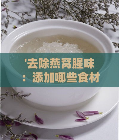 '去除燕窝腥味：添加哪些食材能显著减轻腥气'