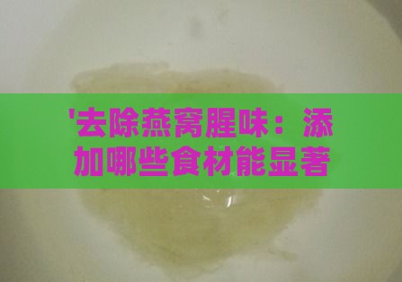 '去除燕窝腥味：添加哪些食材能显著减轻腥气'