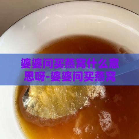 婆婆问买燕窝什么意思呀-婆婆问买燕窝什么意思呀怎么回答