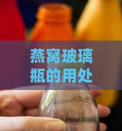 燕窝玻璃瓶的用处是什么：如何使用及再利用方法解析